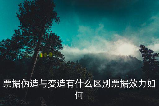 票據(jù)偽造與變造有什么區(qū)別票據(jù)效力如何