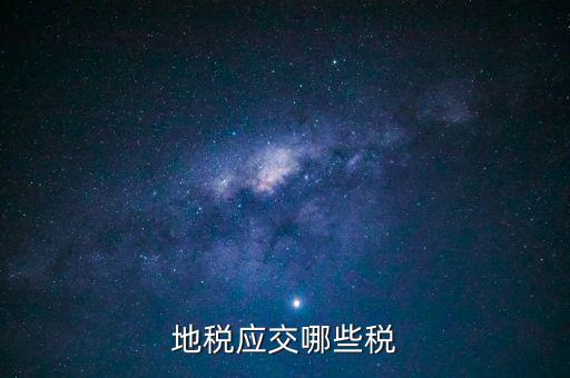 地稅有什么稅種，地稅應(yīng)交哪些稅