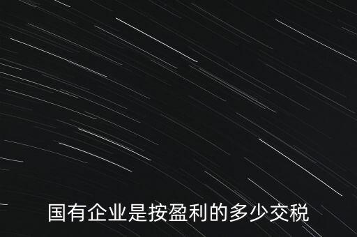 國(guó)有企業(yè)是按盈利的多少交稅