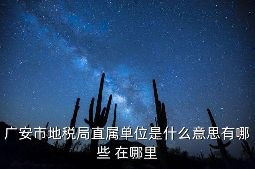 地稅局直屬局什么意思，廣安市地稅局直屬單位是什么意思有哪些 在哪里