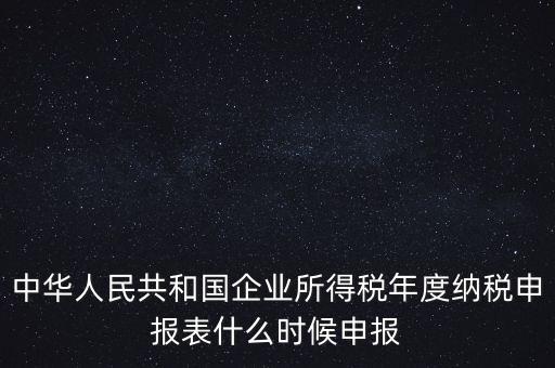 中華人民共和國(guó)企業(yè)所得稅年度納稅申報(bào)表什么時(shí)候申報(bào)