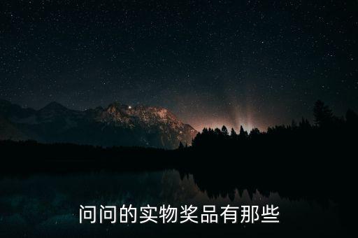 公司實物獎勵什么，問問的實物獎品有那些