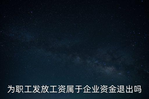 發(fā)放工資薪金為什么不 屬于資金退出企業(yè)，為何發(fā)放職員工資屬于資金運(yùn)用過程而不屬于資金的退出