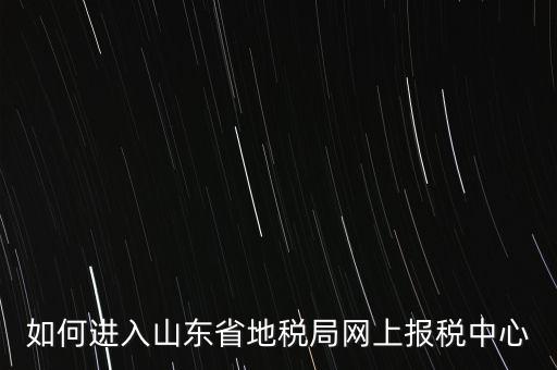 如何進入山東省地稅局網(wǎng)上報稅中心