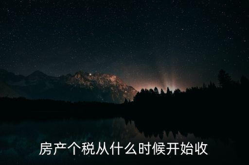 房產(chǎn)個(gè)稅從什么時(shí)候開始收