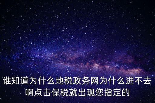 誰知道為什么地稅政務(wù)網(wǎng)為什么進(jìn)不去啊點擊保稅就出現(xiàn)您指定的