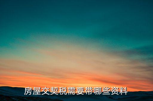 辦期稅需要準(zhǔn)備什么資料，辦房契稅需要什么手續(xù)