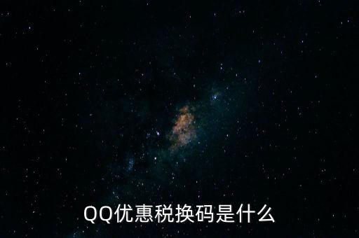 QQ優(yōu)惠稅換碼是什么