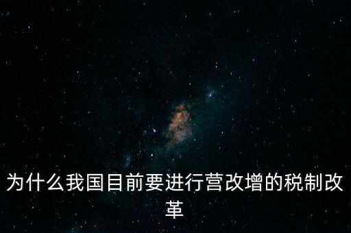 為什么要選擇營改增，為什么我國目前要進行營改增的稅制改革