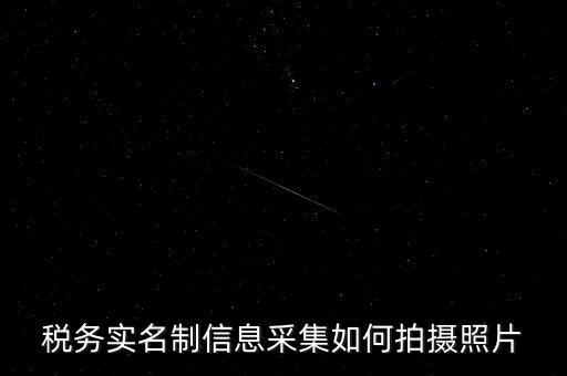 地稅實(shí)名采集圖像是什么意思，河北地稅納稅人信息采集軟件中的疑問