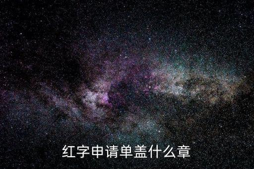 紅字發(fā)票申請單上蓋什么章，紅字申請單蓋什么章