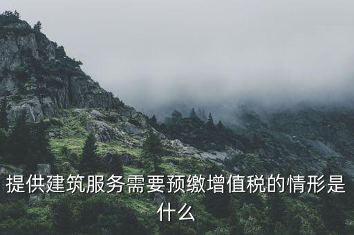 提供建筑服務(wù)需要預(yù)繳增值稅的情形是什么