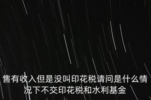 什么情況下不用交水利基金，什么情況下不用交水利建設(shè)基金和印花稅