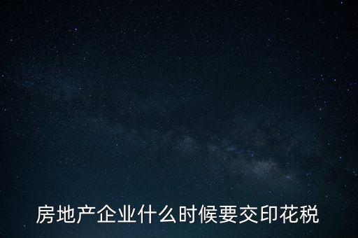 房地產(chǎn)企業(yè)什么時(shí)候要交印花稅