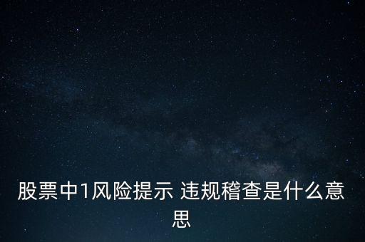 股票中1風(fēng)險提示 違規(guī)稽查是什么意思