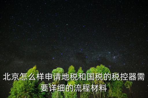 北京怎么樣申請地稅和國稅的稅控器需要詳細的流程材料