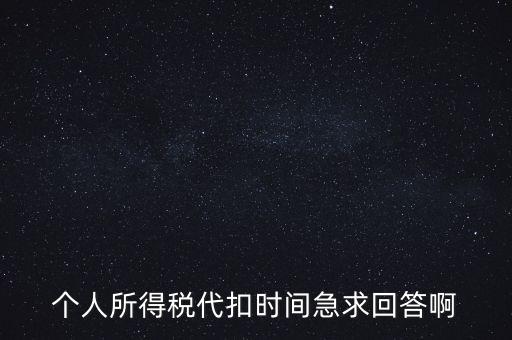 個人所得稅代扣時間急求回答啊