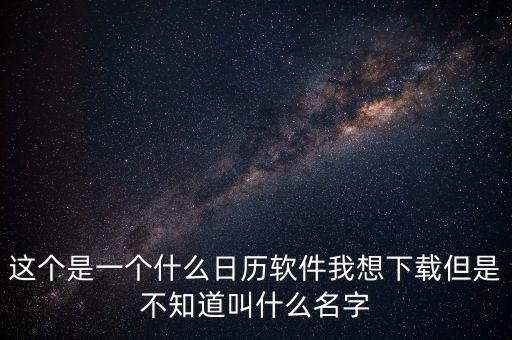 辦稅日歷是什么，這個(gè)是一個(gè)什么日歷軟件我想下載但是不知道叫什么名字