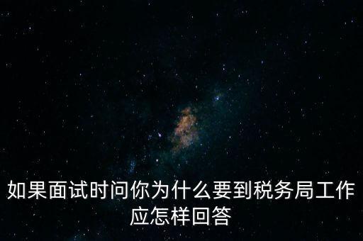 如果面試時問你為什么要到稅務局工作應怎樣回答