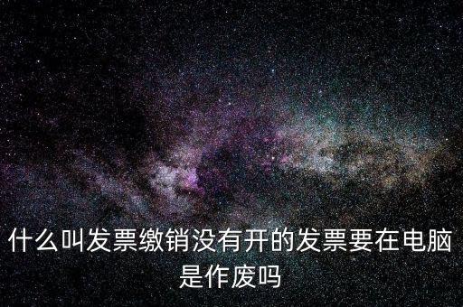 什么叫發(fā)票繳銷沒有開的發(fā)票要在電腦是作廢嗎