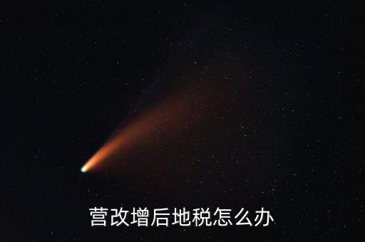 營改增后 地稅負責什么意思，我想知道地稅營改增后地稅收什么什么稅