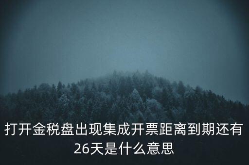 打開金稅盤出現集成開票距離到期還有26天是什么意思