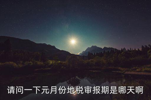 請(qǐng)問一下元月份地稅審報(bào)期是哪天啊