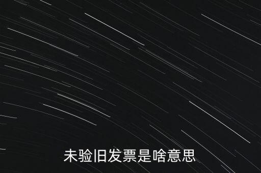 未驗舊發(fā)票是啥意思