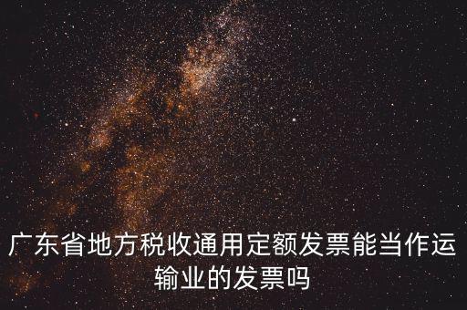 廣東省地方稅收通用定額發(fā)票能當作運輸業(yè)的發(fā)票嗎