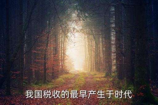 中國稅收的最早形式是什么，我國稅收最早產(chǎn)于哪個時代