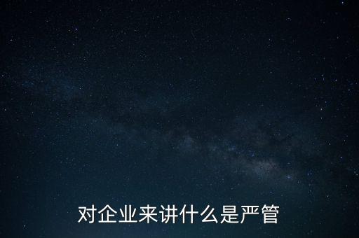 對(duì)企業(yè)來(lái)講什么是嚴(yán)管