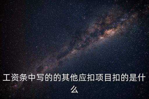 財政部規(guī)定的其他扣除項目是什么，工資條中寫的的其他應(yīng)扣項目扣的是什么