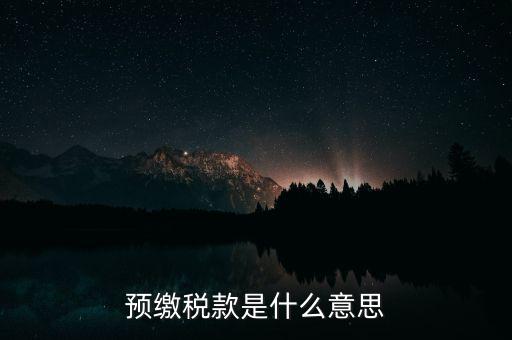 什么叫預(yù)繳稅款，預(yù)繳稅款是什么意思