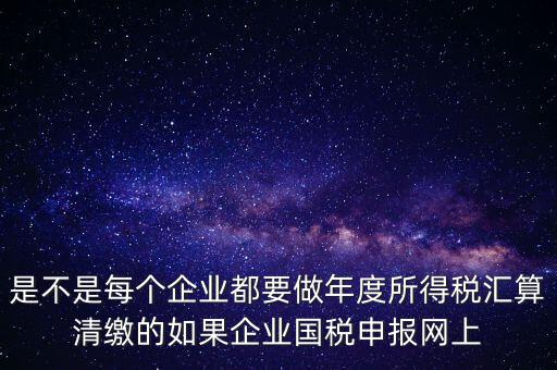 匯算清繳是什么，年報(bào)等于企業(yè)所得稅匯算清繳嗎