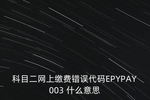 科目二網(wǎng)上繳費錯誤代碼EPYPAY003 什么意思