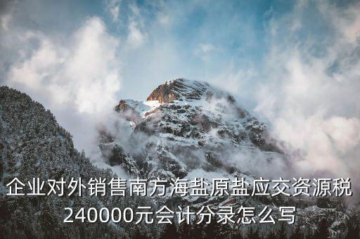 企業(yè)對外銷售南方海鹽原鹽應(yīng)交資源稅240000元會計分錄怎么寫