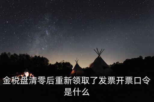 金稅盤密碼證書口令是什么意思，金稅盤清零后重新領(lǐng)取了發(fā)票開票口令是什么