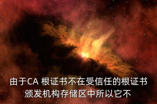 由于CA 根證書不在受信任的根證書頒發(fā)機構(gòu)存儲區(qū)中所以它不