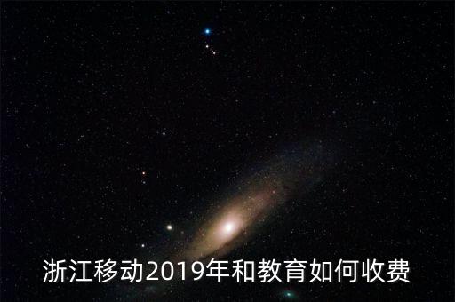 浙江移動(dòng)2019年和教育如何收費(fèi)