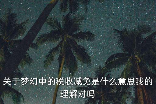 關于夢幻中的稅收減免是什么意思我的理解對嗎