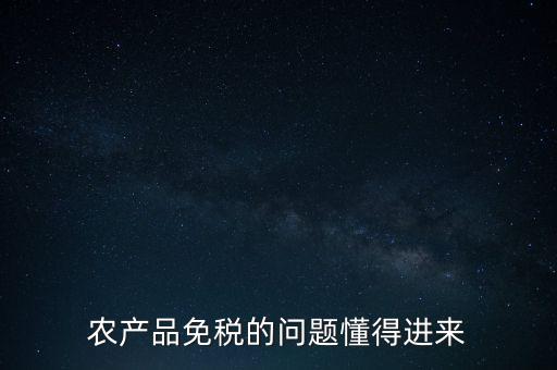 農產品指的是什么免稅，農產品免稅的原理是什么啊我采購的時候交的稅可以退回來還是我