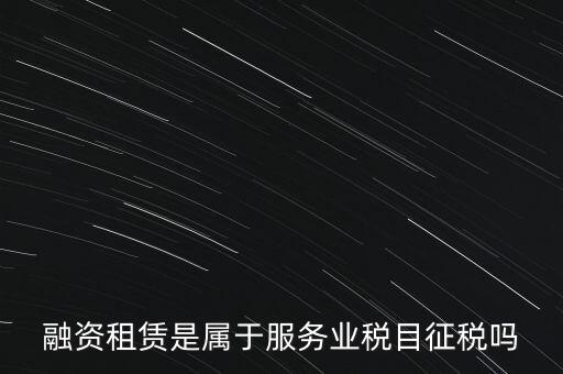 融資租賃屬于什么稅目，融資租賃交什么稅