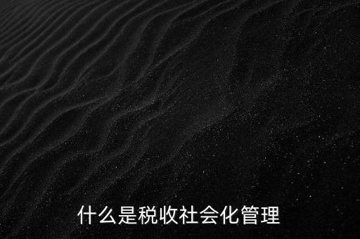 什么是稅收管理，我國(guó)稅收管理體制是什么