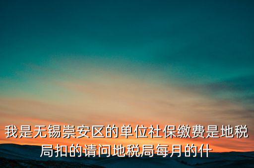 我是無錫崇安區(qū)的單位社保繳費是地稅局扣的請問地稅局每月的什