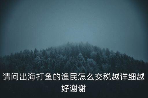 請問出海打魚的漁民怎么交稅越詳細越好謝謝