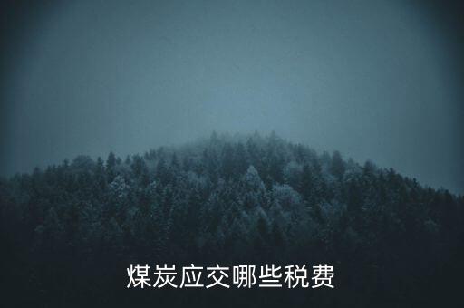 開采煤炭交什么稅，煤礦在國稅應(yīng)該交什么稅