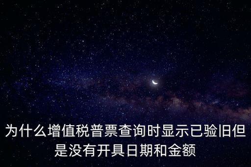 為什么增值稅普票查詢時(shí)顯示已驗(yàn)舊但是沒有開具日期和金額