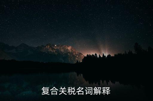 復(fù)合關(guān)稅名詞解釋