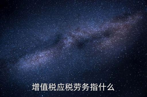 什么是增值稅應稅勞務，會計基礎中的應稅項目應稅勞務是什么意思