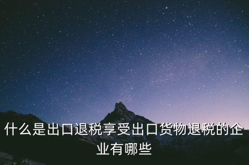 什么商品享受出口退稅，哪些產(chǎn)品可享受出口退稅